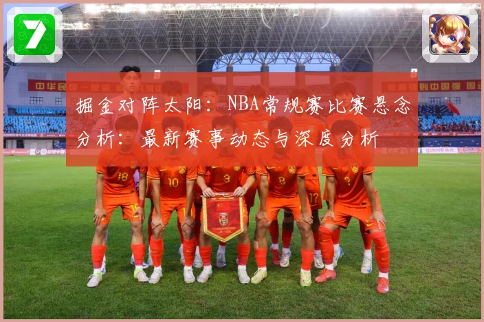 掘金对阵太阳：NBA常规赛比赛悬念分析：最新赛事动态与深度分析