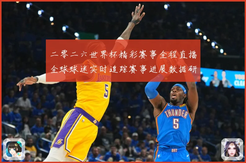 二零二六世界杯精彩赛事全程直播全球球迷实时追踪赛事进展数据研判：最新赛事动态与深度分析