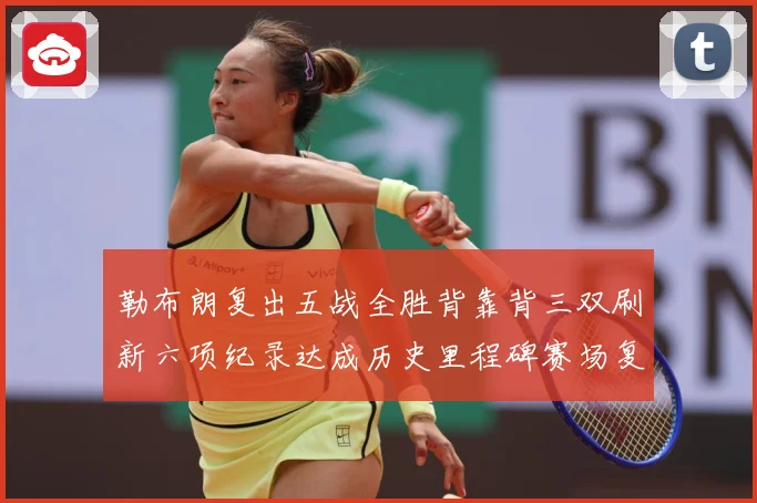 勒布朗复出五战全胜背靠背三双刷新六项纪录达成历史里程碑赛场复盘：最新赛事动态与深度分析