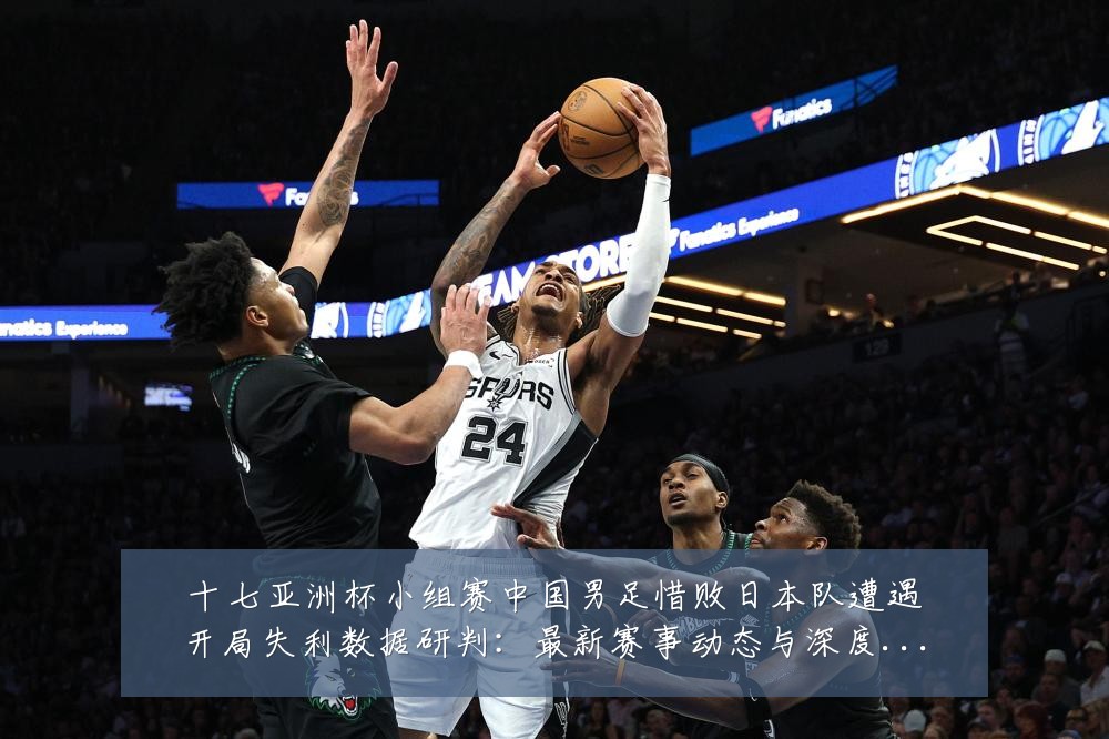 十七亚洲杯小组赛中国男足惜败日本队遭遇开局失利数据研判:最新赛事动态与深度分析