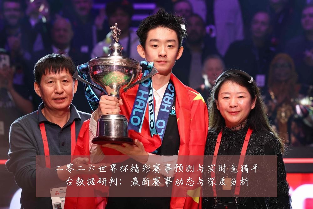 二零二六世界杯精彩赛事预测与实时竞猜平台数据研判：最新赛事动态与深度分析