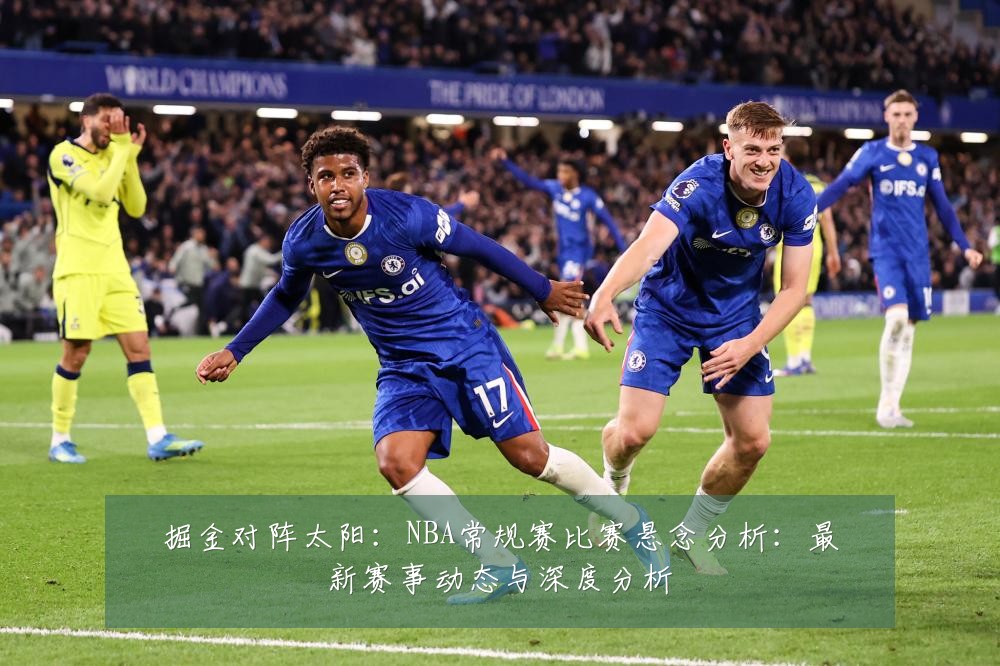 掘金对阵太阳：NBA常规赛比赛悬念分析：最新赛事动态与深度分析
